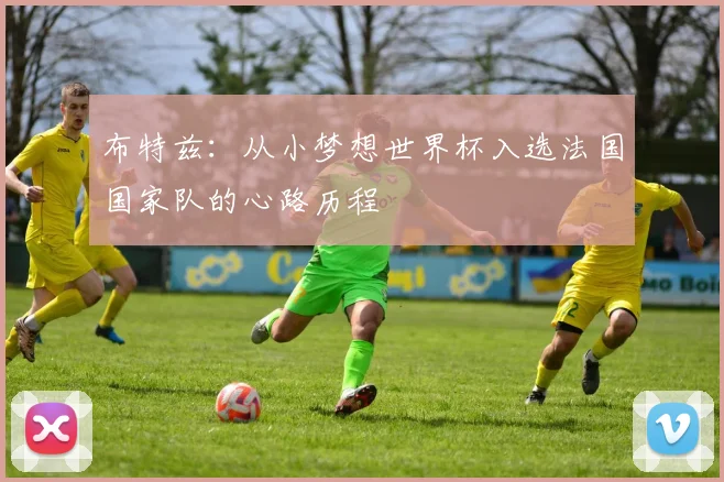 布特兹：从小梦想世界杯入选法国国家队的心路历程