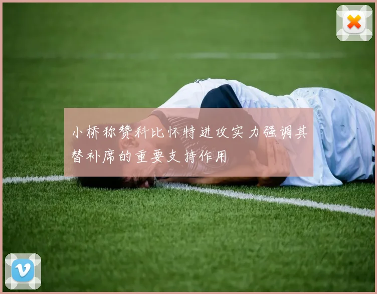 小桥称赞科比怀特进攻实力强调其替补席的重要支持作用