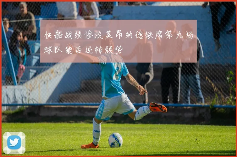 快船战绩惨淡莱昂纳德缺席第九场球队能否逆转颓势