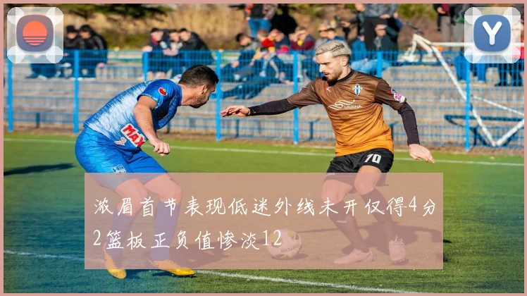 浓眉首节表现低迷外线未开仅得4分2篮板正负值惨淡12