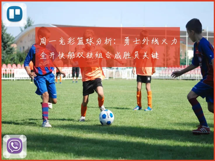 周一竞彩篮球分析：勇士外线火力全开快船双核组合成胜负关键