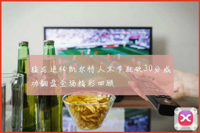 猛龙逆转凯尔特人末节狂砍30分成功翻盘全场精彩回顾