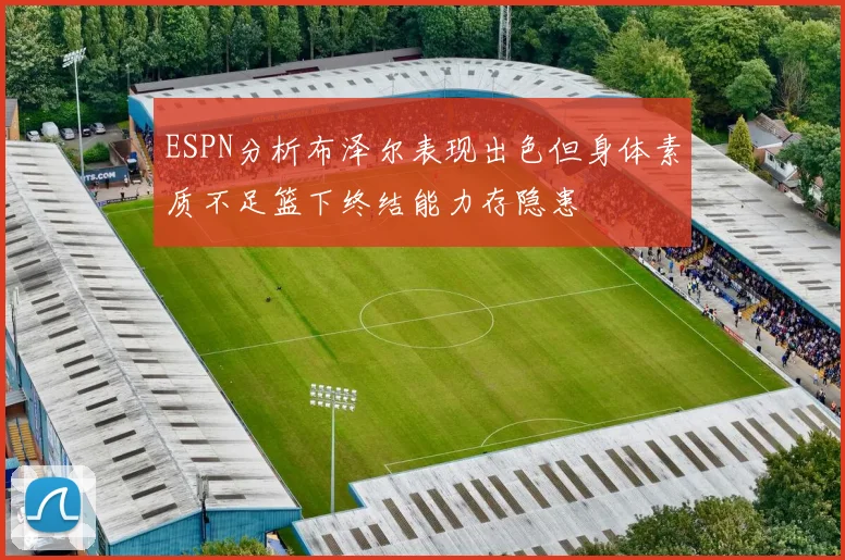 ESPN分析布泽尔表现出色但身体素质不足篮下终结能力存隐患
