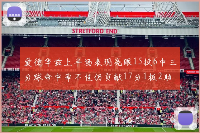 爱德华兹上半场表现亮眼15投6中三分球命中率不佳仍贡献17分1板2助