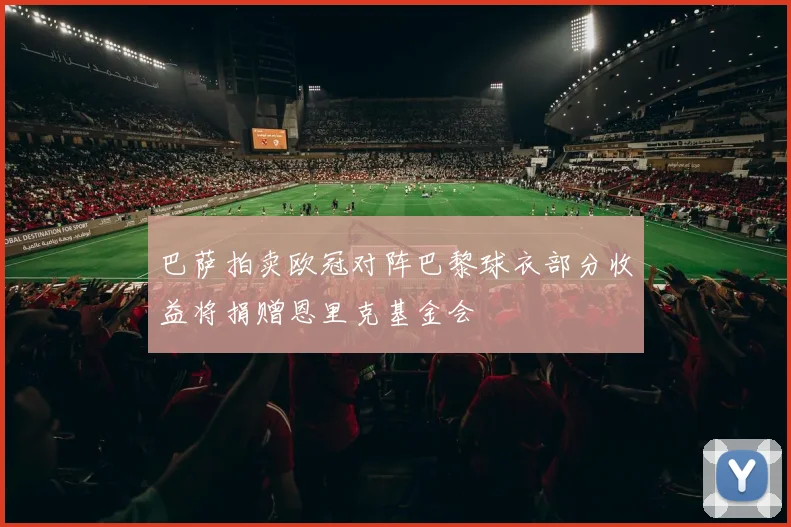 巴萨拍卖欧冠对阵巴黎球衣部分收益将捐赠恩里克基金会