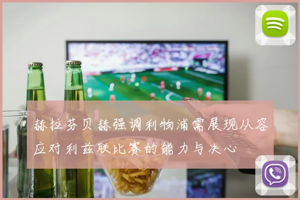 赫拉芬贝赫强调利物浦需展现从容应对利兹联比赛的能力与决心