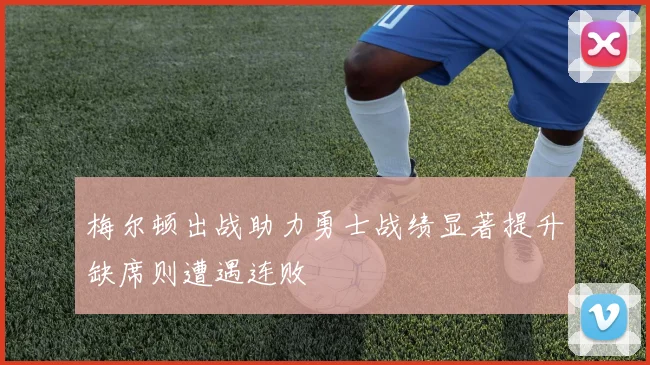 梅尔顿出战助力勇士战绩显著提升缺席则遭遇连败