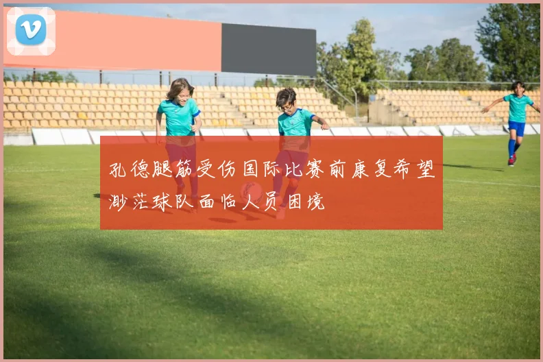 孔德腿筋受伤国际比赛前康复希望渺茫球队面临人员困境