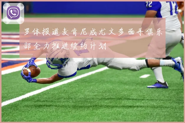 罗体报道麦肯尼成尤文多面手俱乐部全力推进续约计划