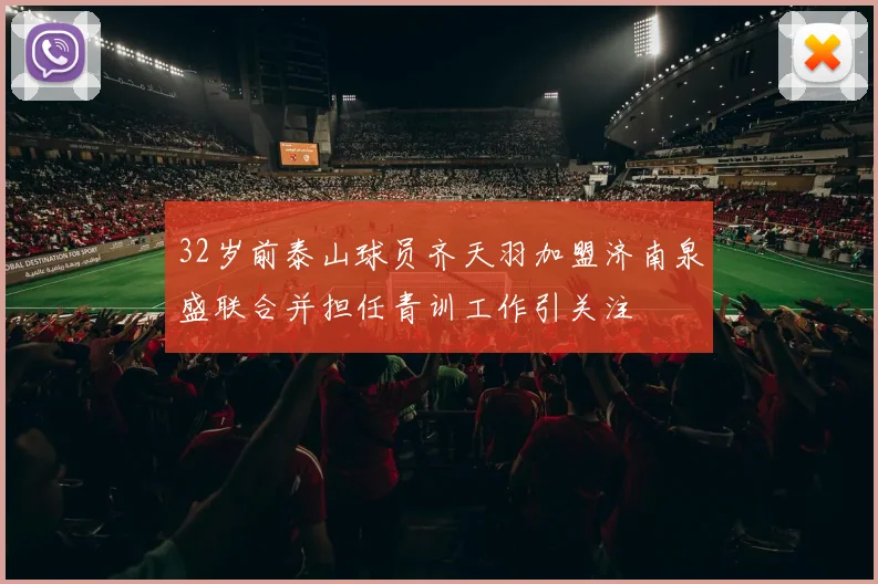 32岁前泰山球员齐天羽加盟济南泉盛联合并担任青训工作引关注