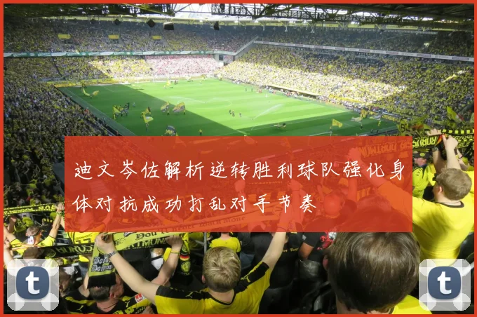 迪文岑佐解析逆转胜利球队强化身体对抗成功打乱对手节奏