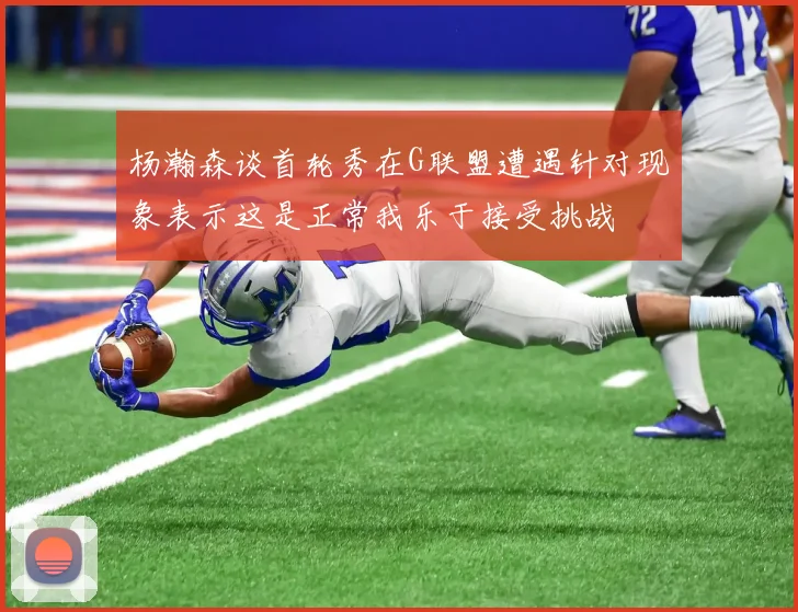 杨瀚森谈首轮秀在G联盟遭遇针对现象表示这是正常我乐于接受挑战