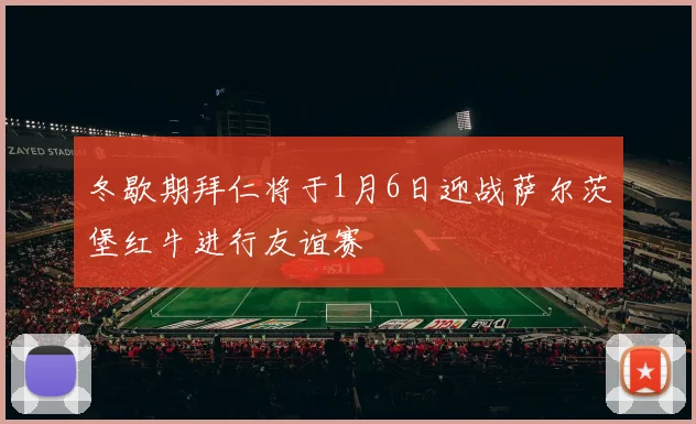 冬歇期拜仁将于1月6日迎战萨尔茨堡红牛进行友谊赛
