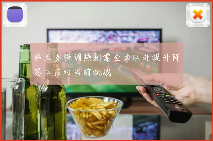 弗兰克强调热刺需全力以赴提升阵容以应对当前挑战