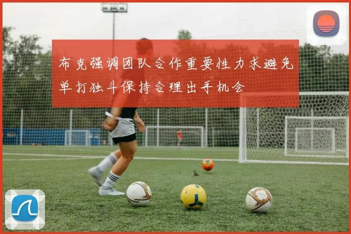 布克强调团队合作重要性力求避免单打独斗保持合理出手机会