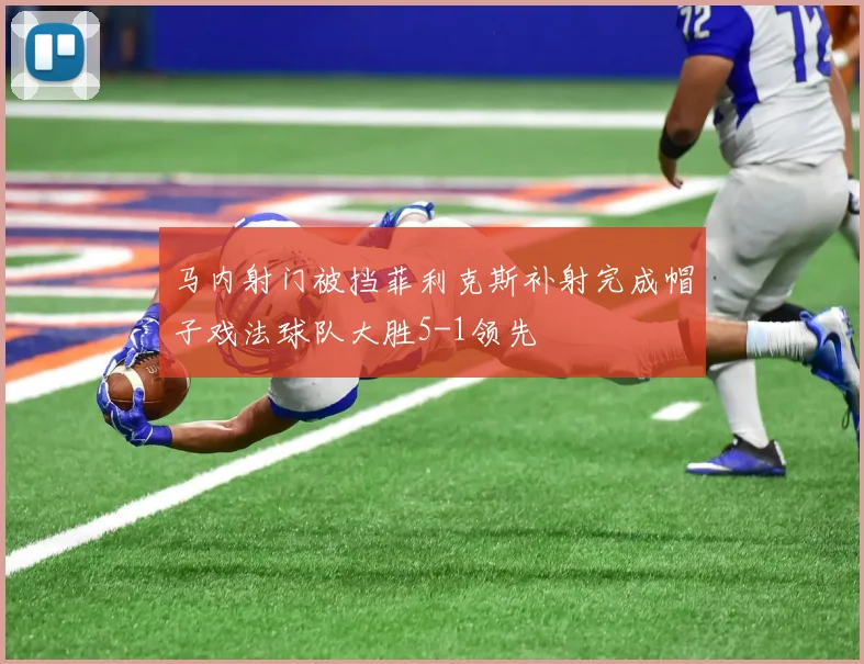 马内射门被挡菲利克斯补射完成帽子戏法球队大胜5-1领先