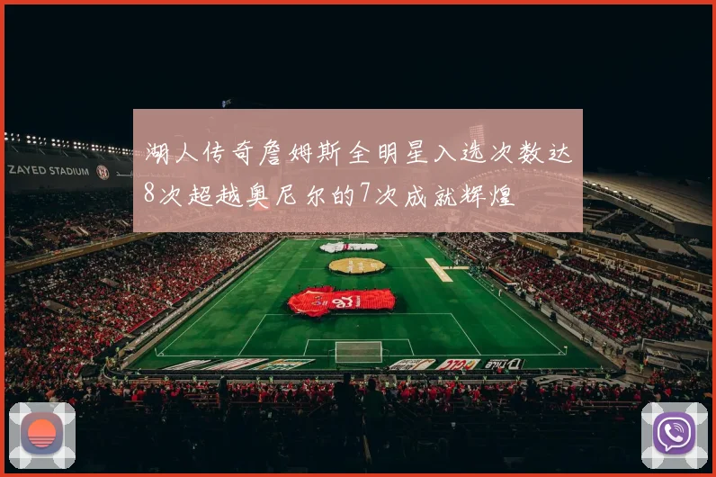 湖人传奇詹姆斯全明星入选次数达8次超越奥尼尔的7次成就辉煌