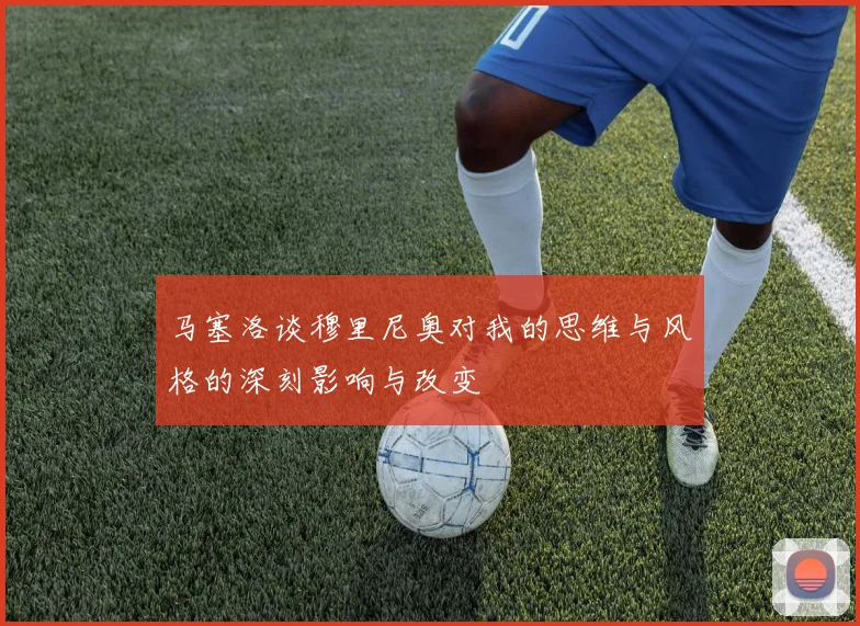马塞洛谈穆里尼奥对我的思维与风格的深刻影响与改变