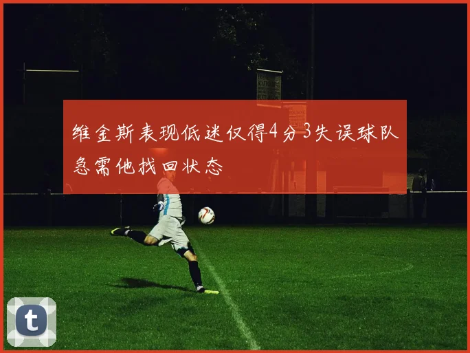 维金斯表现低迷仅得4分3失误球队急需他找回状态