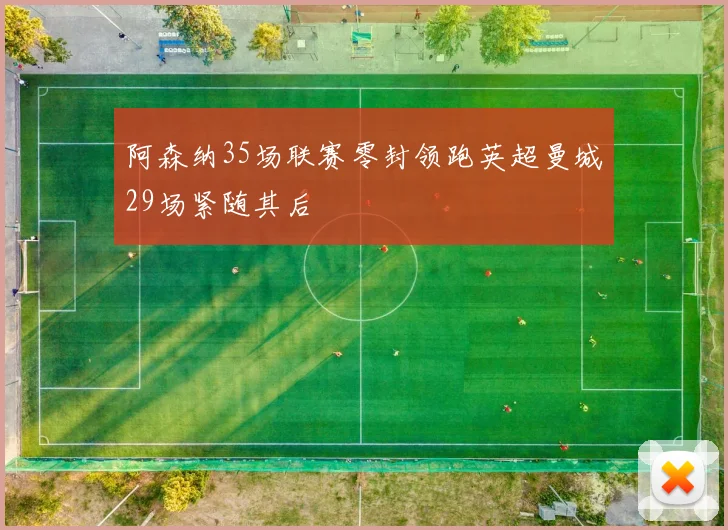 阿森纳35场联赛零封领跑英超曼城29场紧随其后
