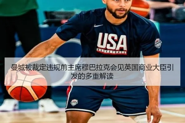 曼城被裁定违规前主席穆巴拉克会见英国商业大臣引发的多重解读 - jiuyou